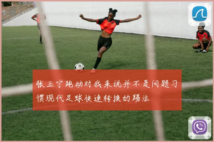 张玉宁跑动对我来说并不是问题习惯现代足球快速转换的踢法
